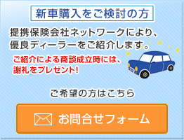 新車購入をご検討の方 提携保険会社ネットワークにより、 優良ディーラーをご紹介します。 ご紹介による商談成立時には、 謝礼をプレゼント！